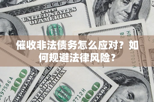 武汉催收非法债务怎么应对？如何规避法律风险？
