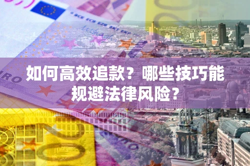 武汉如何高效追款？哪些技巧能规避法律风险？