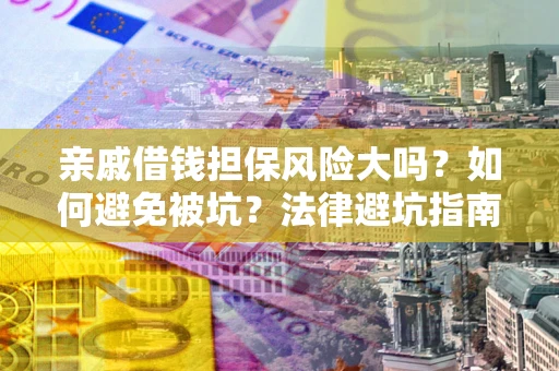 武汉亲戚借钱担保风险大吗？如何避免被坑？法律避坑指南