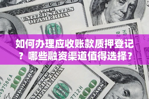 武汉如何办理应收账款质押登记？哪些融资渠道值得选择？