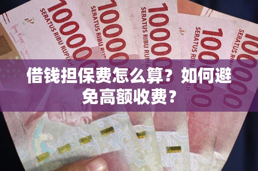 武汉借钱担保费怎么算？如何避免高额收费？