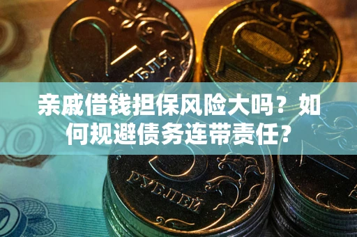 武汉亲戚借钱担保风险大吗？如何规避债务连带责任？