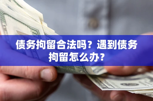 武汉债务拘留合法吗？遇到债务拘留怎么办？