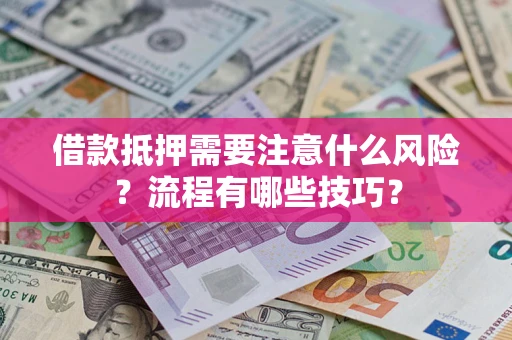 武汉借款抵押需要注意什么风险？流程有哪些技巧？