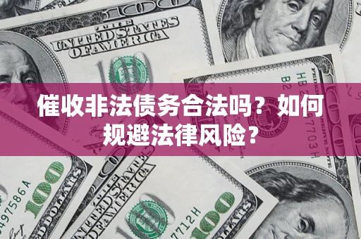 武汉催收非法债务合法吗？如何规避法律风险？