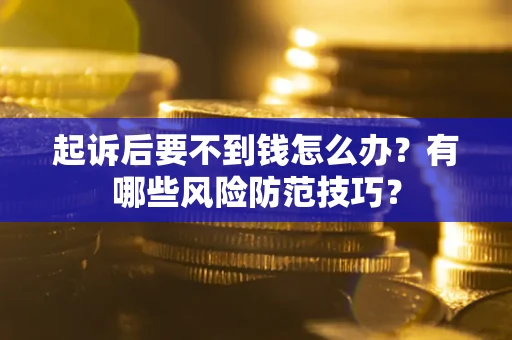 武汉起诉后要不到钱怎么办?有哪些风险防范技巧? 武汉起诉后要不到钱怎么办?有哪些风险防范技巧?