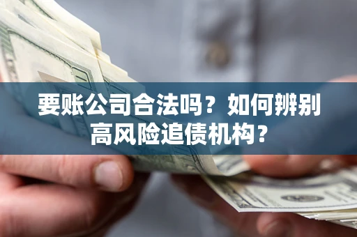 武汉要账公司合法吗？如何辨别高风险追债机构？