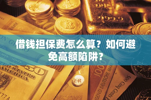 武汉借钱担保费怎么算？如何避免高额陷阱？