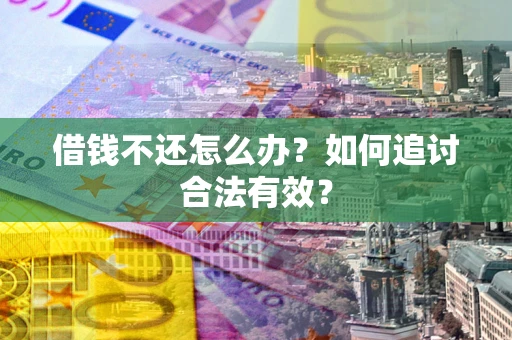 武汉借钱不还怎么办？如何追讨合法有效？