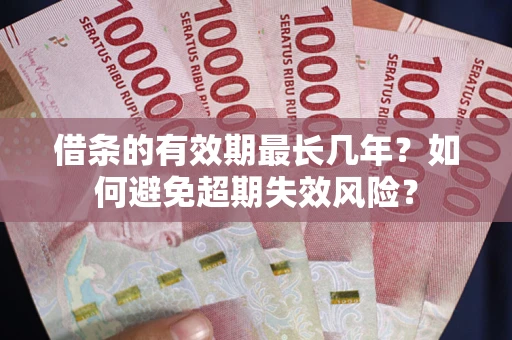 武汉借条的有效期最长几年？如何避免超期失效风险？