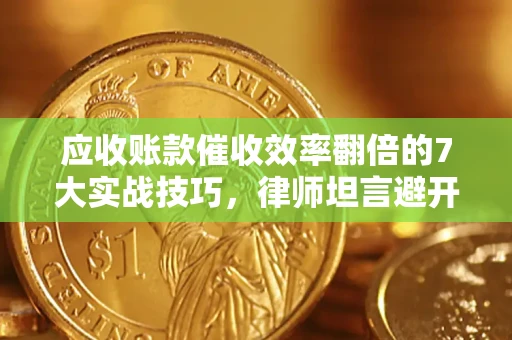 武汉应收账款催收效率翻倍的7大实战技巧，律师坦言避开这些法律雷区最关键
