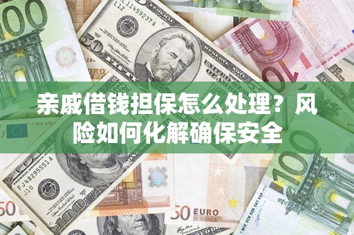 武汉亲戚借钱担保怎么处理？风险如何化解确保安全