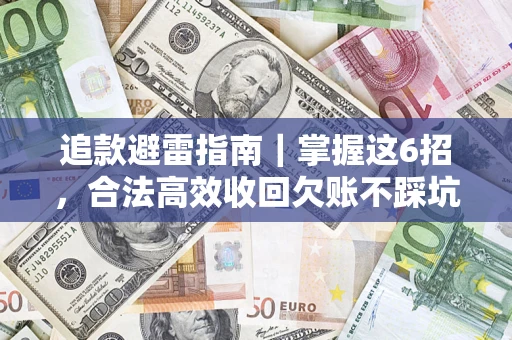 武汉追款避雷指南｜掌握这6招，合法高效收回欠账不踩坑