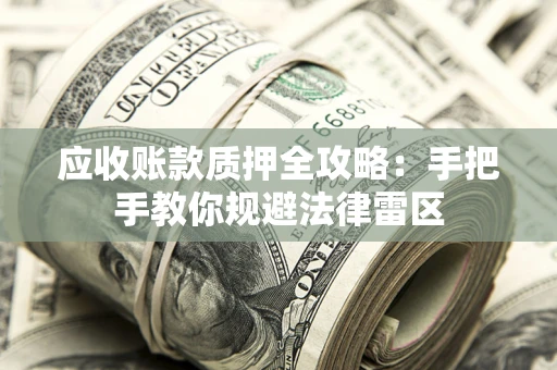 武汉应收账款质押全攻略：手把手教你规避法律雷区