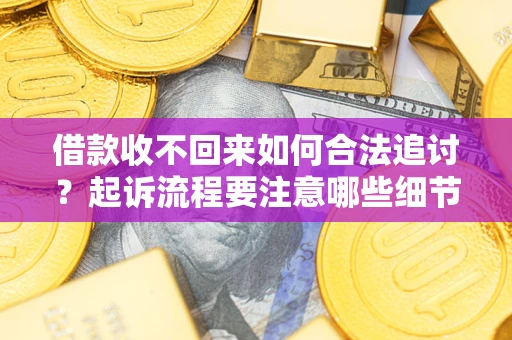 武汉借款收不回来如何合法追讨？起诉流程要注意哪些细节？