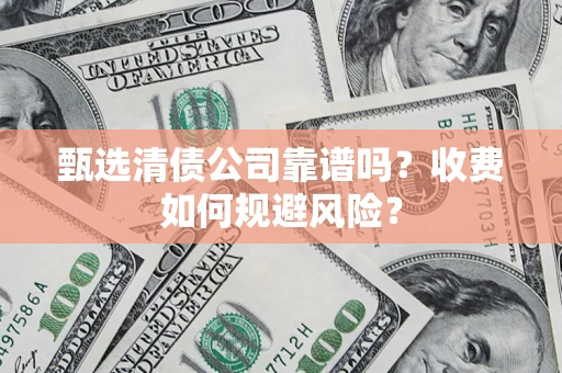 武汉甄选清债公司靠谱吗？收费如何规避风险？