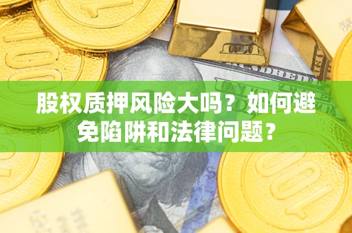 武汉股权质押风险大吗？如何避免陷阱和法律问题？