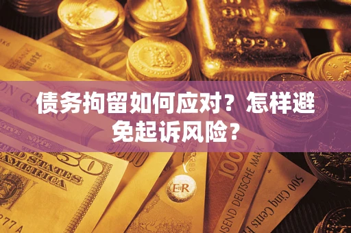 武汉债务拘留如何应对？怎样避免起诉风险？