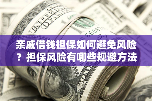 武汉亲戚借钱担保如何避免风险？担保风险有哪些规避方法？