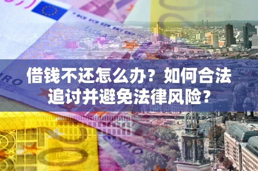 武汉借钱不还怎么办？如何合法追讨并避免法律风险？