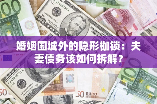 武汉婚姻围城外的隐形枷锁：夫妻债务该如何拆解？