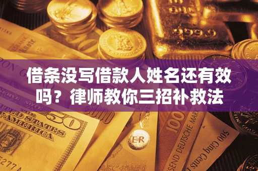 武汉借条没写借款人姓名还有效吗？律师教你三招补救法