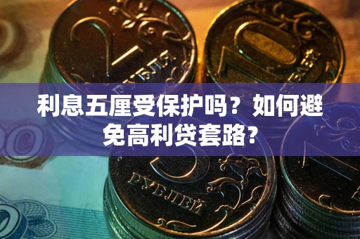 武汉利息五厘受保护吗？如何避免高利贷套路？