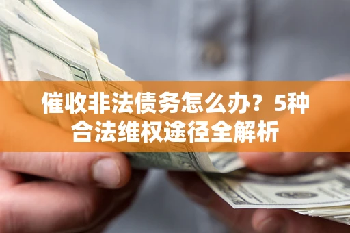 武汉催收非法债务怎么办？5种合法维权途径全解析