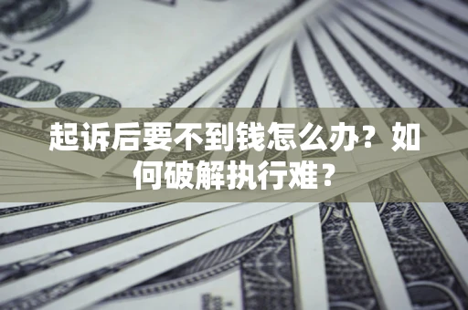 武汉起诉后要不到钱怎么办？如何破解执行难？