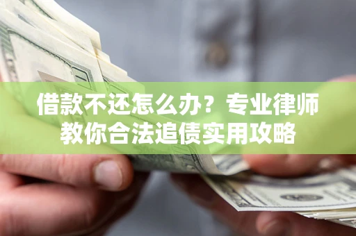 武汉借款不还怎么办？专业律师教你合法追债实用攻略