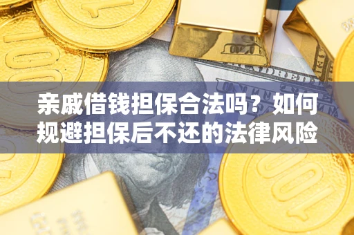 武汉亲戚借钱担保合法吗？如何规避担保后不还的法律风险？