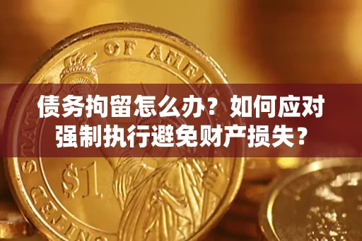 武汉债务拘留怎么办？如何应对强制执行避免财产损失？