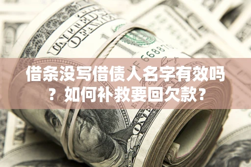 武汉借条没写借债人名字有效吗？如何补救要回欠款？