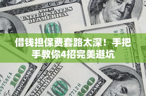 武汉借钱担保费套路太深！手把手教你4招完美避坑