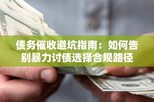 武汉债务催收避坑指南：如何告别暴力讨债选择合规路径