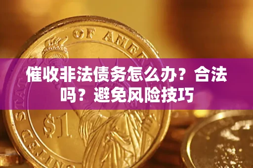 武汉催收非法债务怎么办？合法吗？避免风险技巧