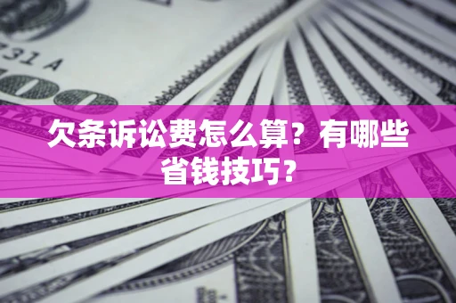 武汉欠条诉讼费怎么算？有哪些省钱技巧？