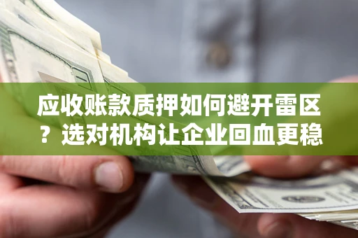 武汉应收账款质押如何避开雷区？选对机构让企业回血更稳