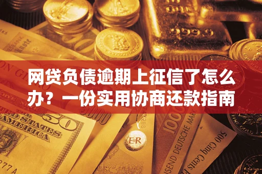 武汉网贷负债逾期上征信了怎么办？一份实用协商还款指南请收好