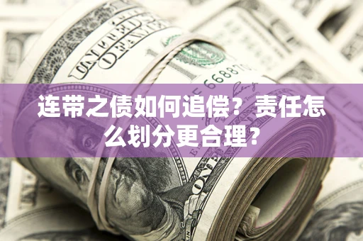 武汉连带之债如何追偿？责任怎么划分更合理？