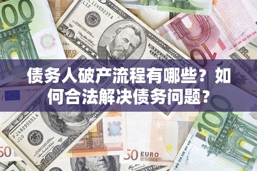 武汉债务人破产流程有哪些？如何合法解决债务问题？