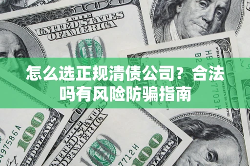 武汉怎么选正规清债公司？合法吗有风险防骗指南