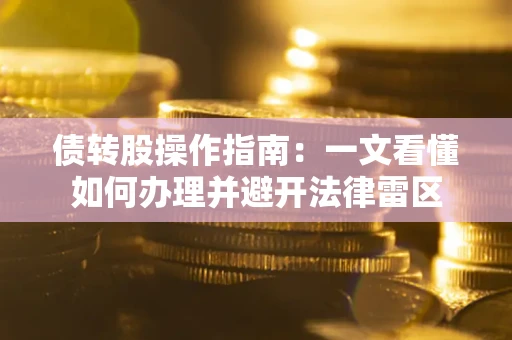 武汉债转股操作指南：一文看懂如何办理并避开法律雷区