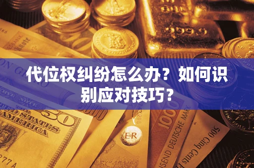 武汉代位权纠纷怎么办？如何识别应对技巧？