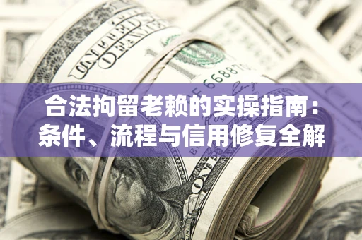武汉合法拘留老赖的实操指南:条件、流程与信用修复全解析 武汉合法拘留老赖的实操指南:条件、流程与信用修复全解析