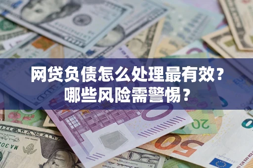 武汉网贷负债怎么处理最有效？哪些风险需警惕？