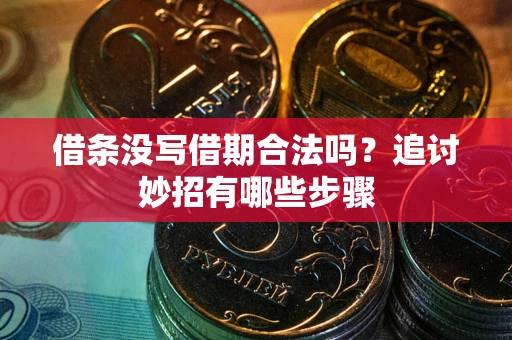 武汉借条没写借期合法吗？追讨妙招有哪些步骤