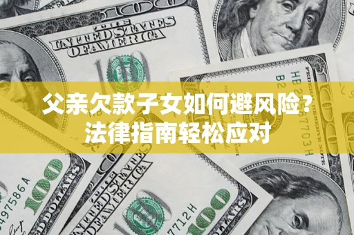 武汉父亲欠款子女如何避风险？法律指南轻松应对