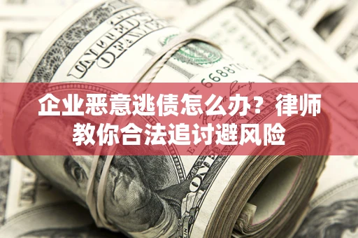 武汉企业恶意逃债怎么办？律师教你合法追讨避风险