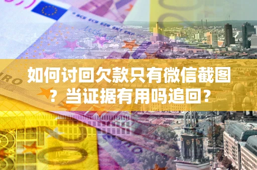 武汉如何讨回欠款只有微信截图？当证据有用吗追回？